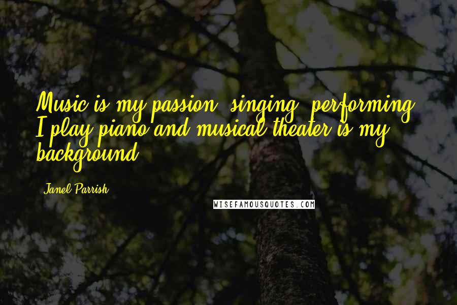 Janel Parrish Quotes: Music is my passion, singing, performing. I play piano and musical theater is my background.