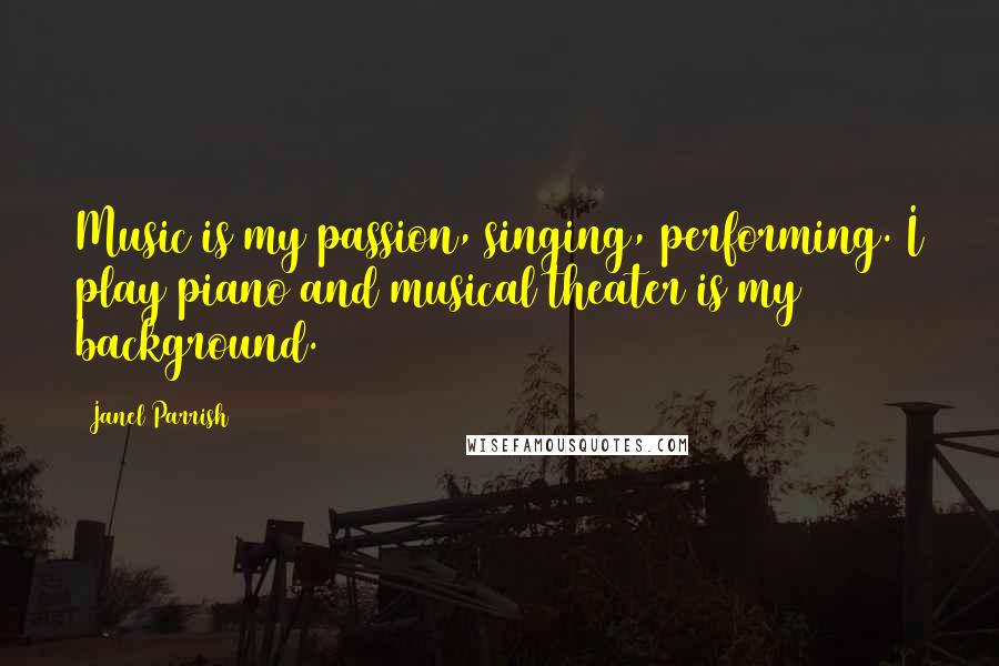 Janel Parrish Quotes: Music is my passion, singing, performing. I play piano and musical theater is my background.