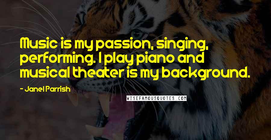 Janel Parrish Quotes: Music is my passion, singing, performing. I play piano and musical theater is my background.
