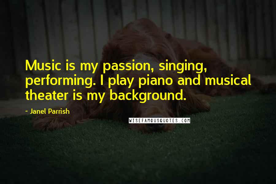Janel Parrish Quotes: Music is my passion, singing, performing. I play piano and musical theater is my background.