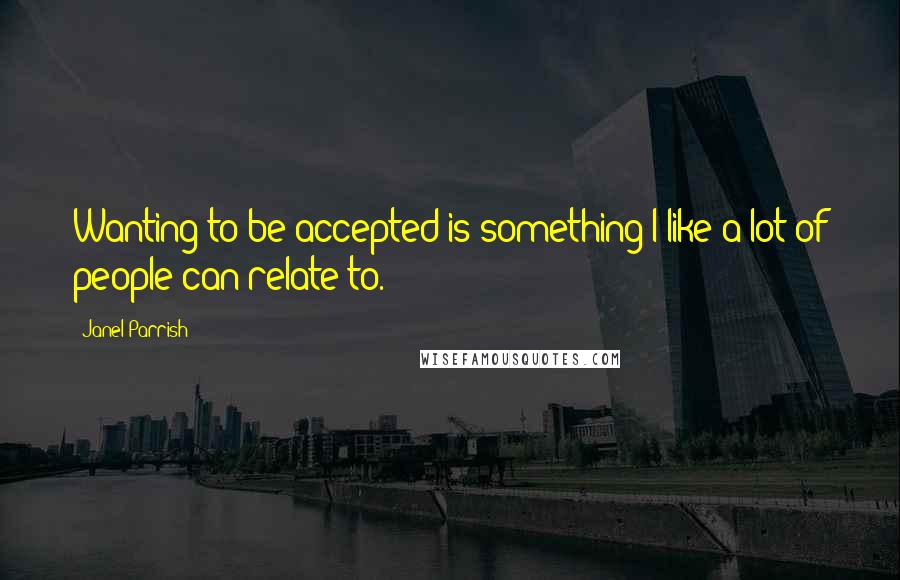 Janel Parrish Quotes: Wanting to be accepted is something I like a lot of people can relate to.