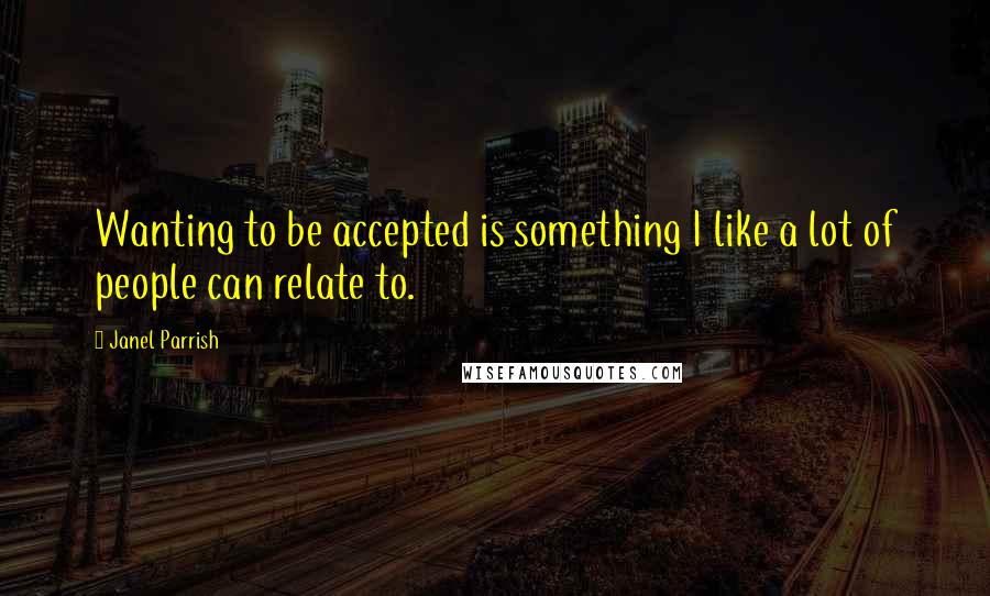 Janel Parrish Quotes: Wanting to be accepted is something I like a lot of people can relate to.