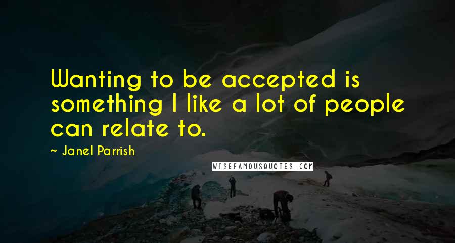 Janel Parrish Quotes: Wanting to be accepted is something I like a lot of people can relate to.