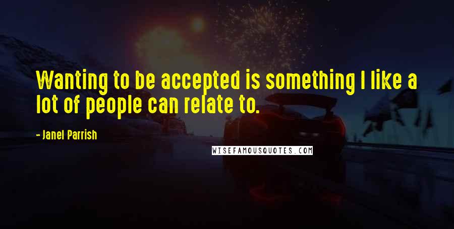Janel Parrish Quotes: Wanting to be accepted is something I like a lot of people can relate to.