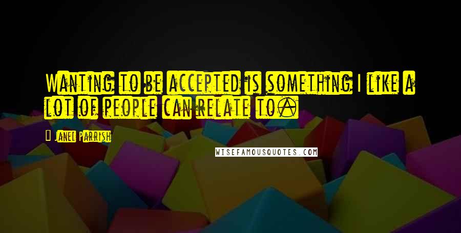 Janel Parrish Quotes: Wanting to be accepted is something I like a lot of people can relate to.