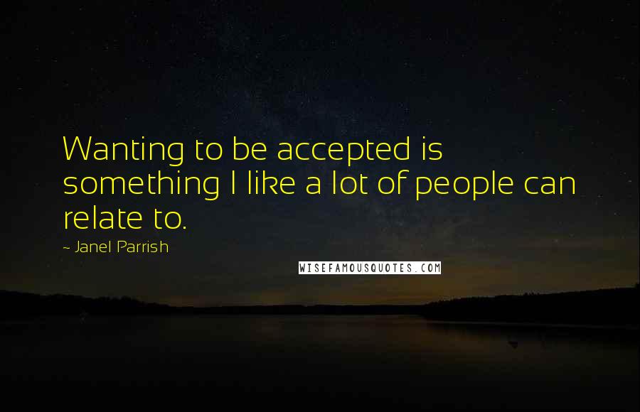 Janel Parrish Quotes: Wanting to be accepted is something I like a lot of people can relate to.