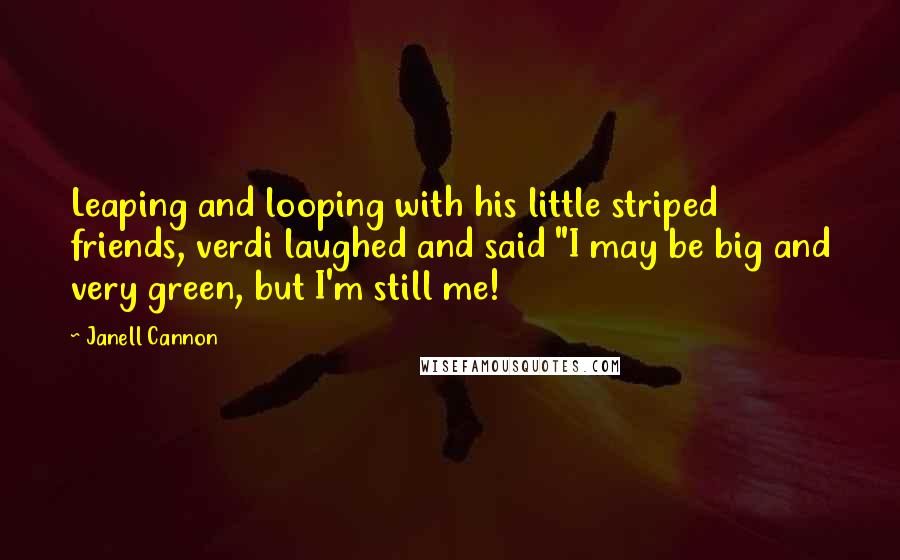 Janell Cannon Quotes: Leaping and looping with his little striped friends, verdi laughed and said "I may be big and very green, but I'm still me!