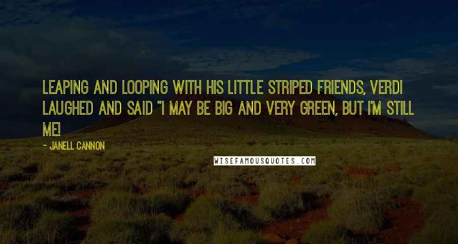 Janell Cannon Quotes: Leaping and looping with his little striped friends, verdi laughed and said "I may be big and very green, but I'm still me!