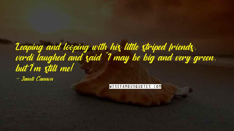 Janell Cannon Quotes: Leaping and looping with his little striped friends, verdi laughed and said "I may be big and very green, but I'm still me!