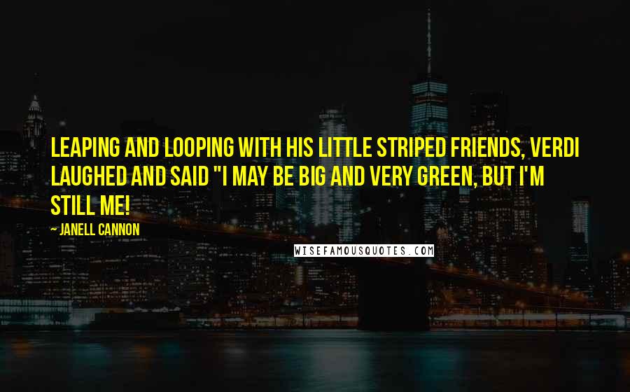 Janell Cannon Quotes: Leaping and looping with his little striped friends, verdi laughed and said "I may be big and very green, but I'm still me!