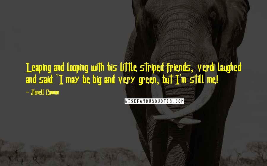 Janell Cannon Quotes: Leaping and looping with his little striped friends, verdi laughed and said "I may be big and very green, but I'm still me!