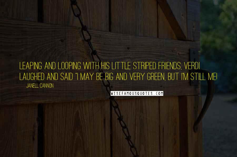 Janell Cannon Quotes: Leaping and looping with his little striped friends, verdi laughed and said "I may be big and very green, but I'm still me!