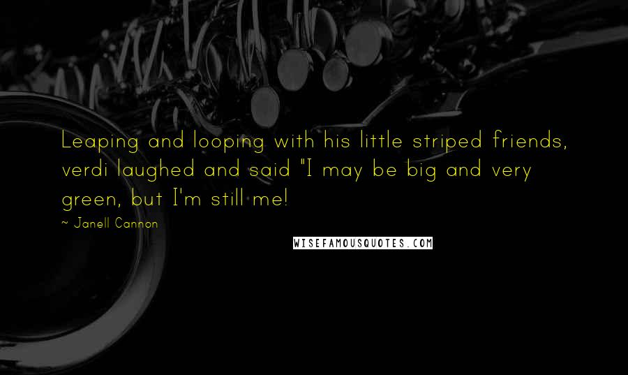 Janell Cannon Quotes: Leaping and looping with his little striped friends, verdi laughed and said "I may be big and very green, but I'm still me!