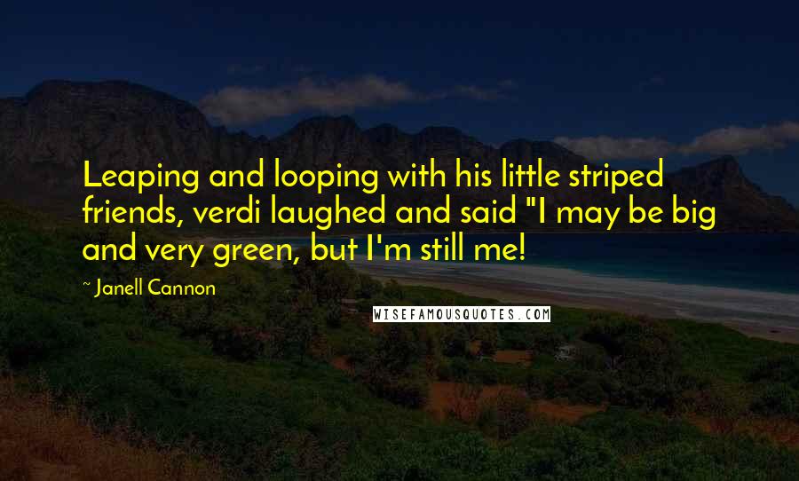 Janell Cannon Quotes: Leaping and looping with his little striped friends, verdi laughed and said "I may be big and very green, but I'm still me!