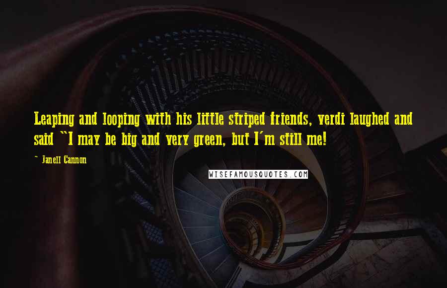 Janell Cannon Quotes: Leaping and looping with his little striped friends, verdi laughed and said "I may be big and very green, but I'm still me!