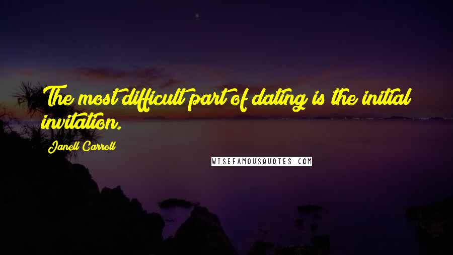 Janell Carroll Quotes: The most difficult part of dating is the initial invitation.