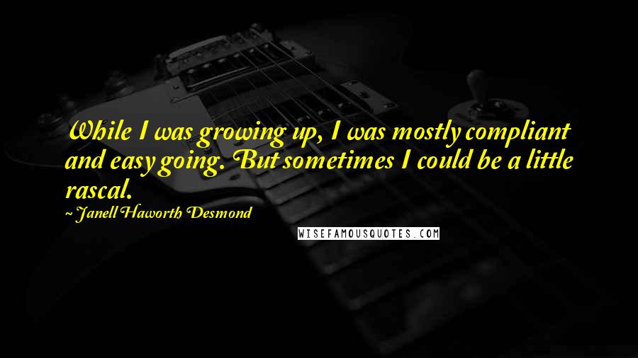 Janell Haworth Desmond Quotes: While I was growing up, I was mostly compliant and easy going. But sometimes I could be a little rascal.