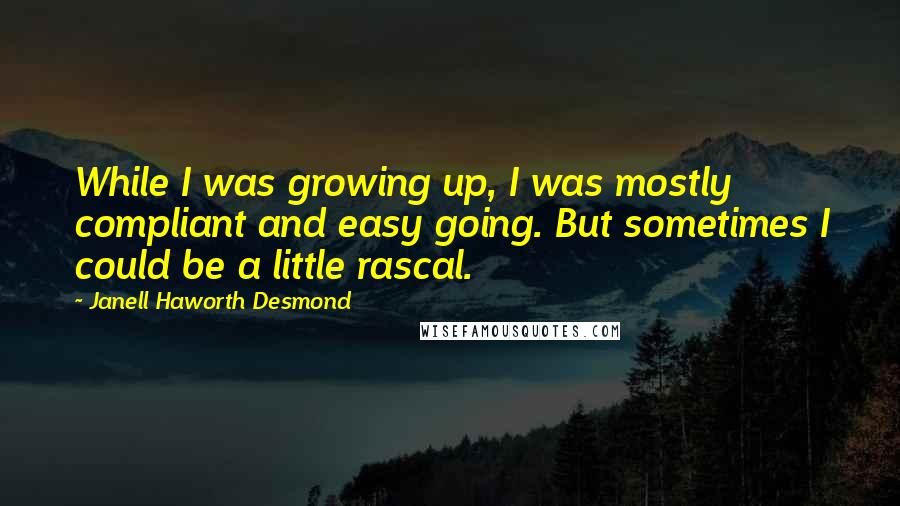 Janell Haworth Desmond Quotes: While I was growing up, I was mostly compliant and easy going. But sometimes I could be a little rascal.