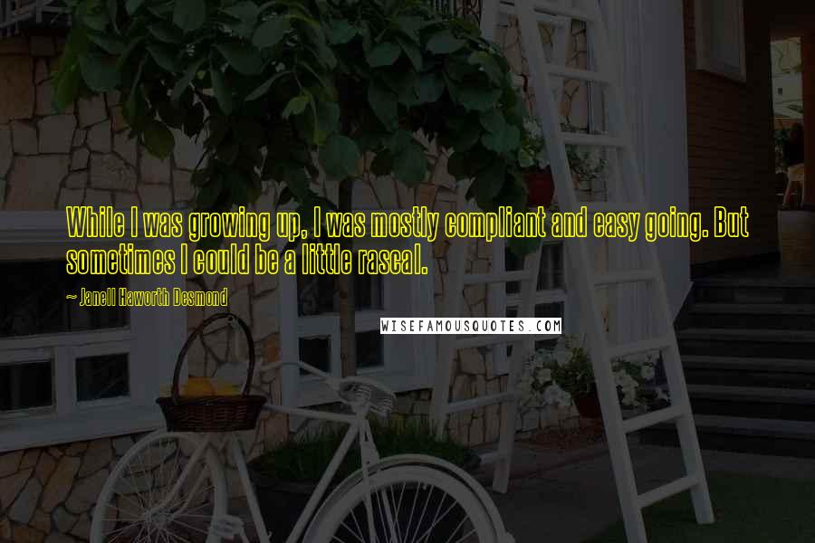 Janell Haworth Desmond Quotes: While I was growing up, I was mostly compliant and easy going. But sometimes I could be a little rascal.