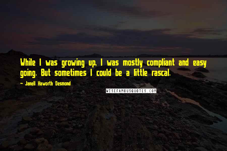 Janell Haworth Desmond Quotes: While I was growing up, I was mostly compliant and easy going. But sometimes I could be a little rascal.