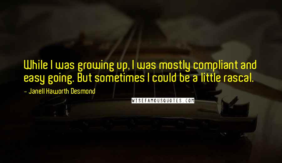 Janell Haworth Desmond Quotes: While I was growing up, I was mostly compliant and easy going. But sometimes I could be a little rascal.