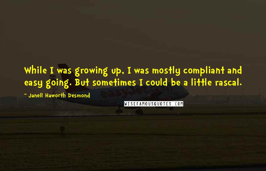 Janell Haworth Desmond Quotes: While I was growing up, I was mostly compliant and easy going. But sometimes I could be a little rascal.