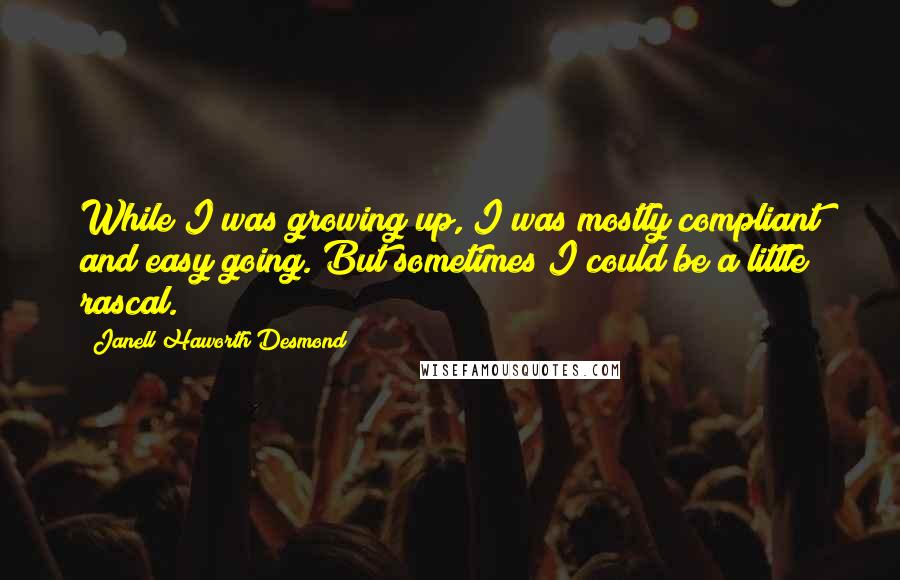 Janell Haworth Desmond Quotes: While I was growing up, I was mostly compliant and easy going. But sometimes I could be a little rascal.