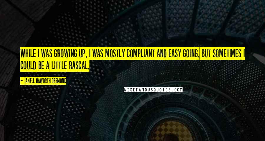 Janell Haworth Desmond Quotes: While I was growing up, I was mostly compliant and easy going. But sometimes I could be a little rascal.