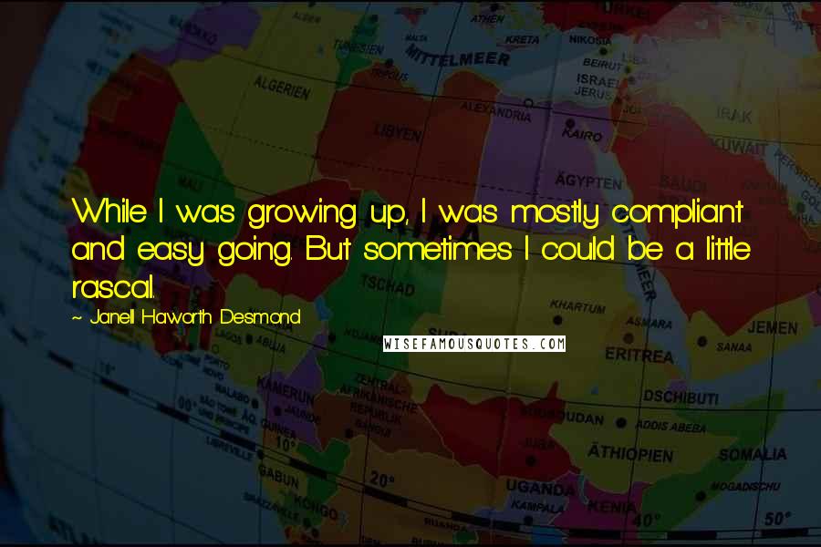 Janell Haworth Desmond Quotes: While I was growing up, I was mostly compliant and easy going. But sometimes I could be a little rascal.