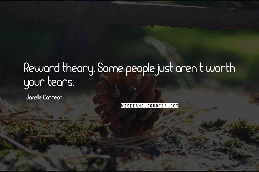 Janelle Carreon Quotes: Reward theory. Some people just aren't worth your tears.