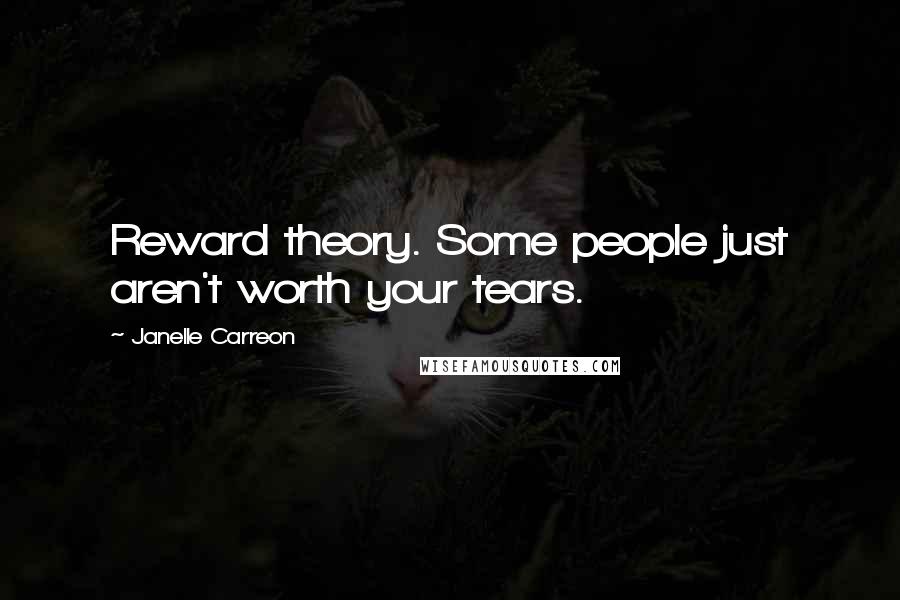 Janelle Carreon Quotes: Reward theory. Some people just aren't worth your tears.