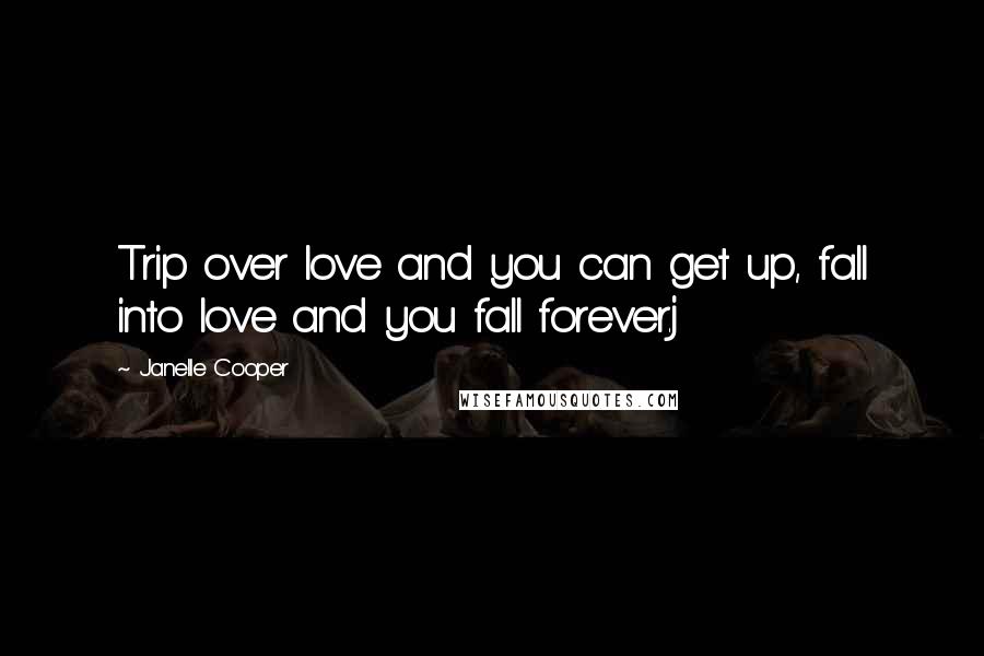 Janelle Cooper Quotes: Trip over love and you can get up, fall into love and you fall forever.j