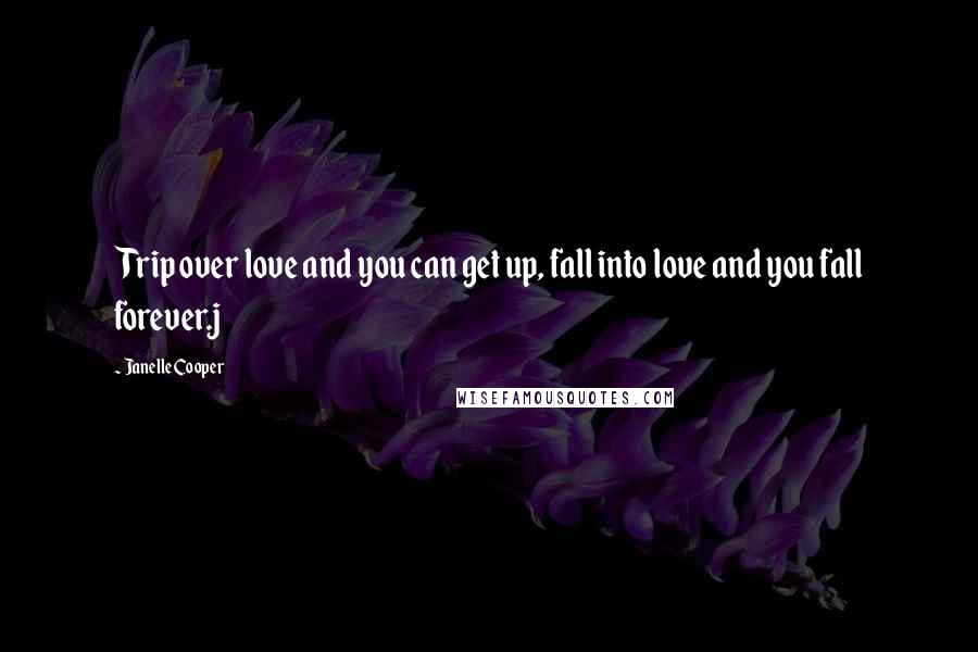 Janelle Cooper Quotes: Trip over love and you can get up, fall into love and you fall forever.j