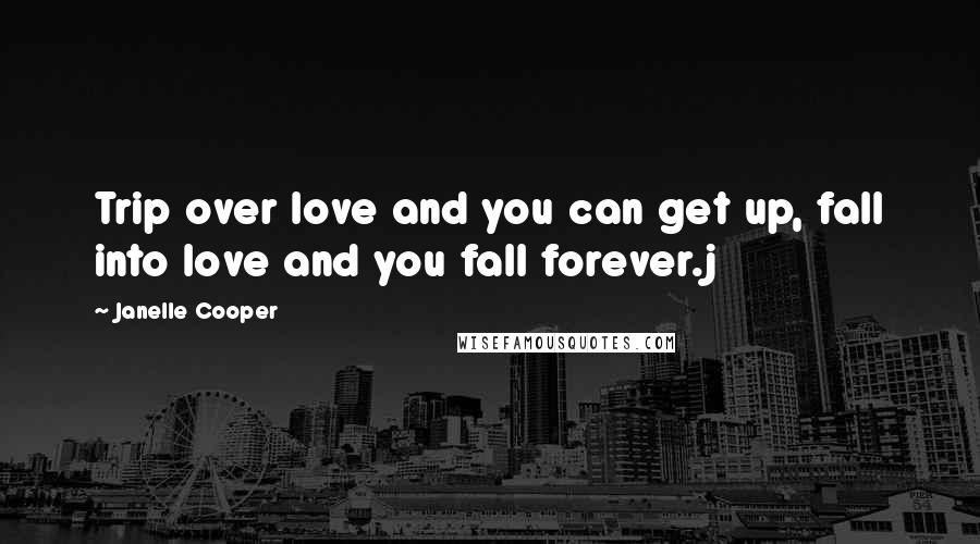 Janelle Cooper Quotes: Trip over love and you can get up, fall into love and you fall forever.j