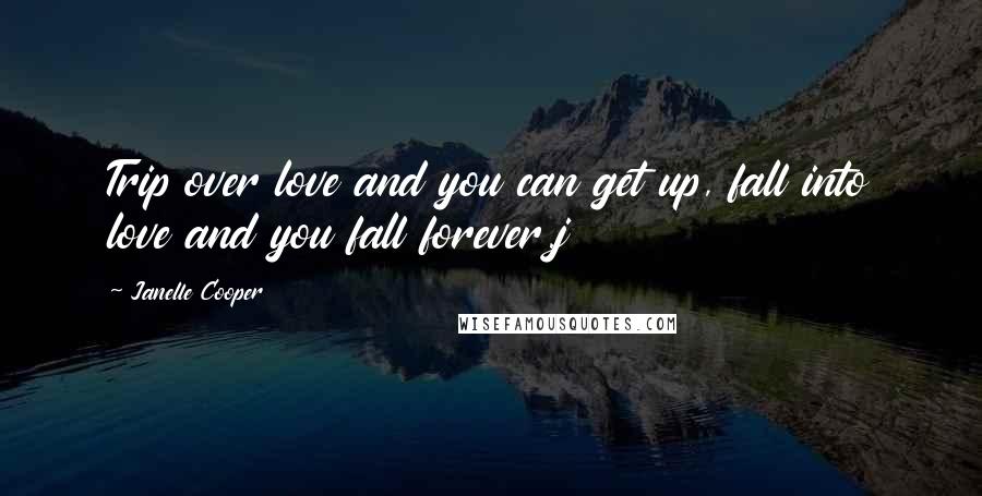 Janelle Cooper Quotes: Trip over love and you can get up, fall into love and you fall forever.j