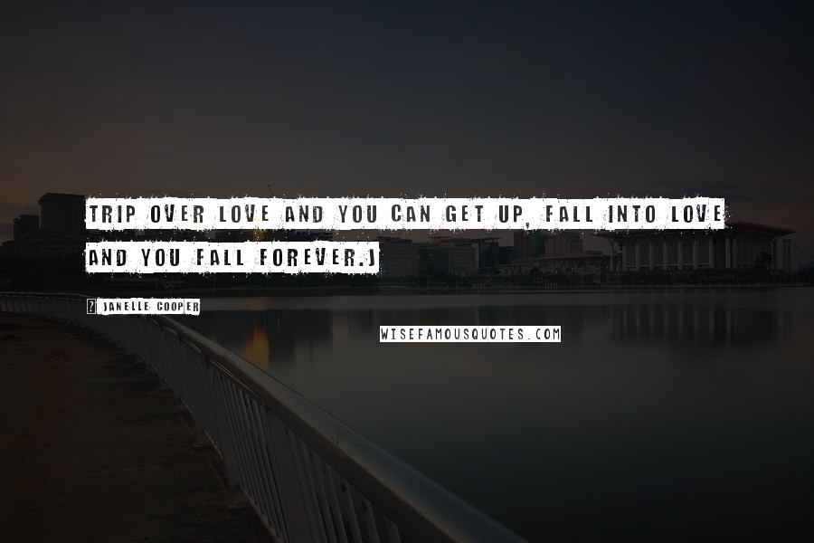 Janelle Cooper Quotes: Trip over love and you can get up, fall into love and you fall forever.j