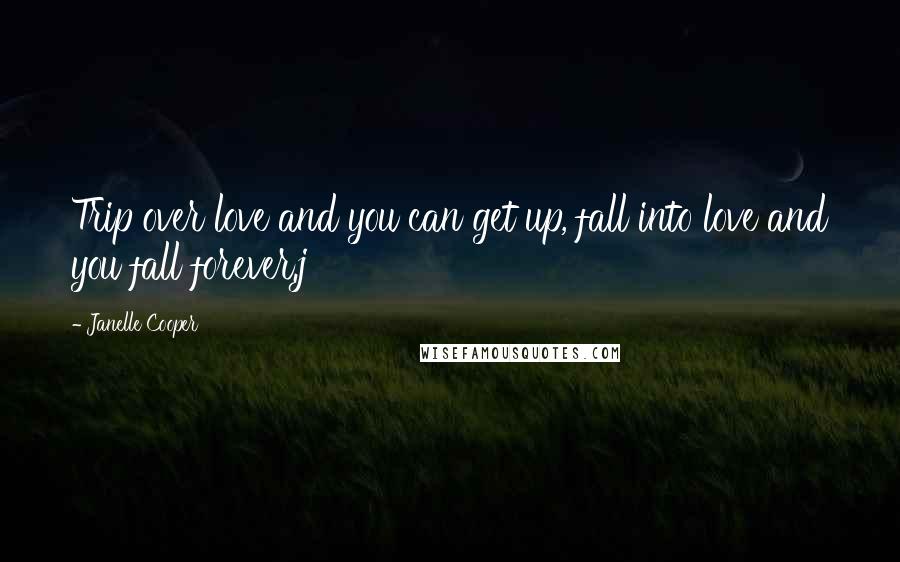 Janelle Cooper Quotes: Trip over love and you can get up, fall into love and you fall forever.j