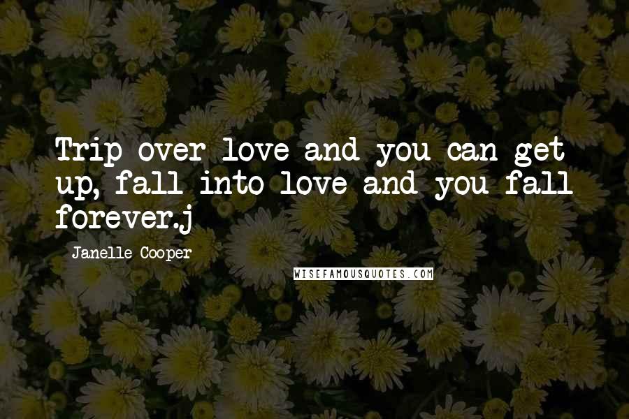 Janelle Cooper Quotes: Trip over love and you can get up, fall into love and you fall forever.j