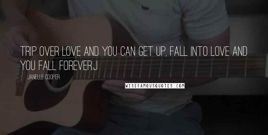 Janelle Cooper Quotes: Trip over love and you can get up, fall into love and you fall forever.j