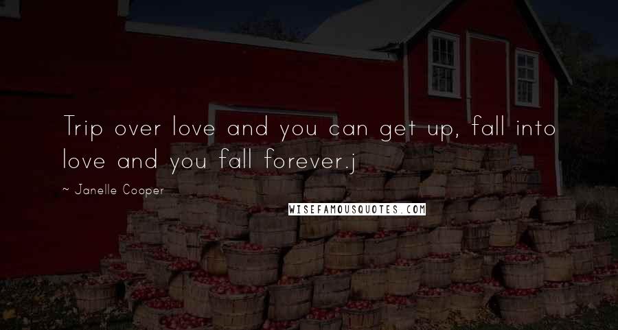 Janelle Cooper Quotes: Trip over love and you can get up, fall into love and you fall forever.j