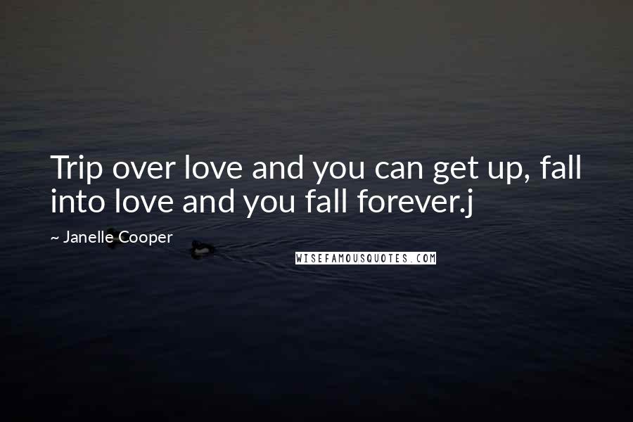 Janelle Cooper Quotes: Trip over love and you can get up, fall into love and you fall forever.j