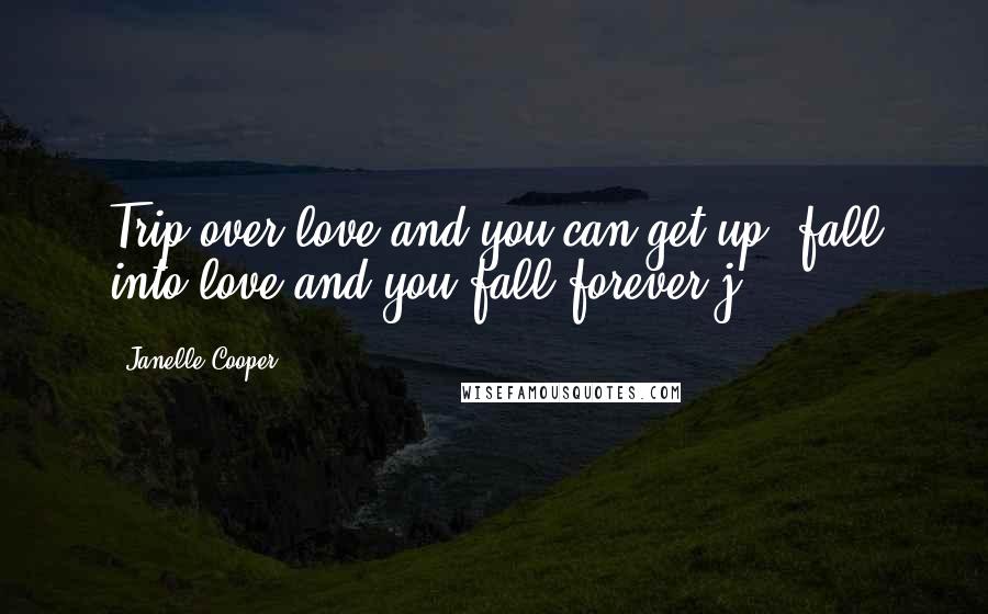Janelle Cooper Quotes: Trip over love and you can get up, fall into love and you fall forever.j