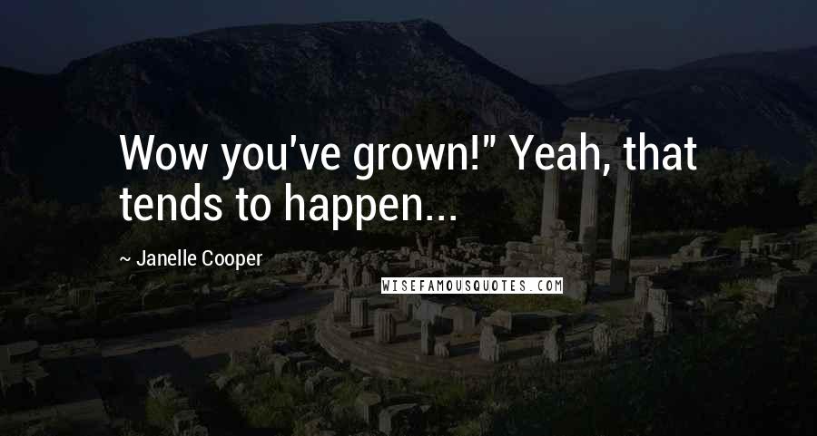 Janelle Cooper Quotes: Wow you've grown!" Yeah, that tends to happen...