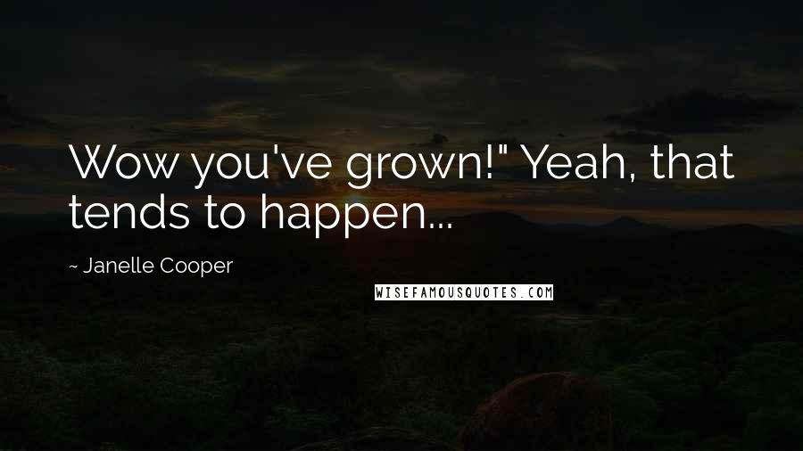 Janelle Cooper Quotes: Wow you've grown!" Yeah, that tends to happen...