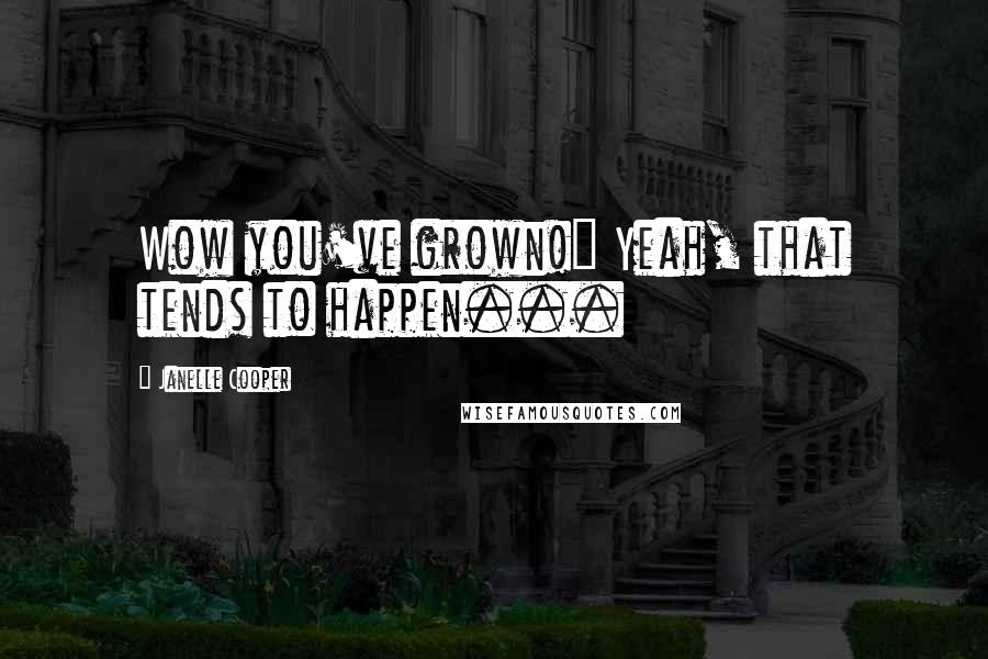 Janelle Cooper Quotes: Wow you've grown!" Yeah, that tends to happen...