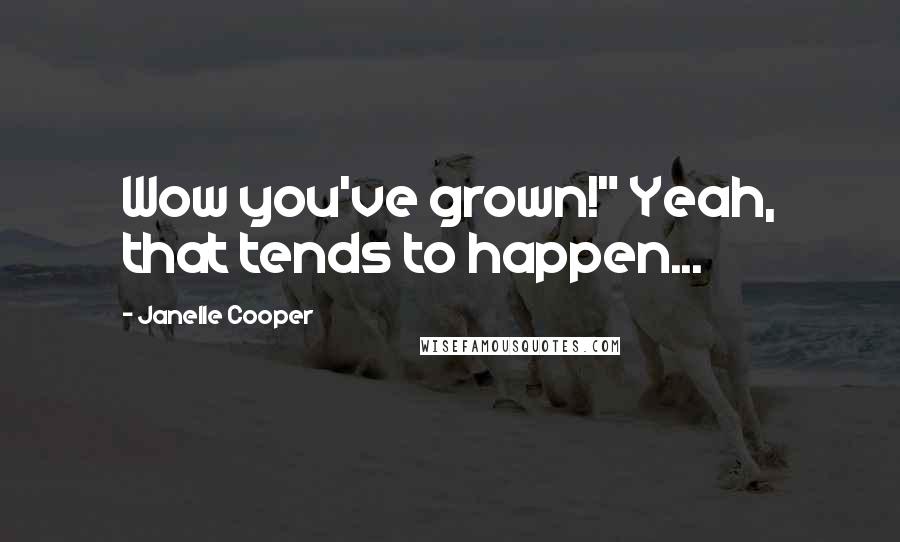 Janelle Cooper Quotes: Wow you've grown!" Yeah, that tends to happen...