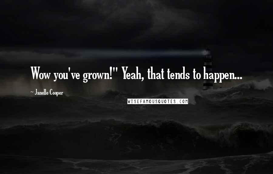 Janelle Cooper Quotes: Wow you've grown!" Yeah, that tends to happen...