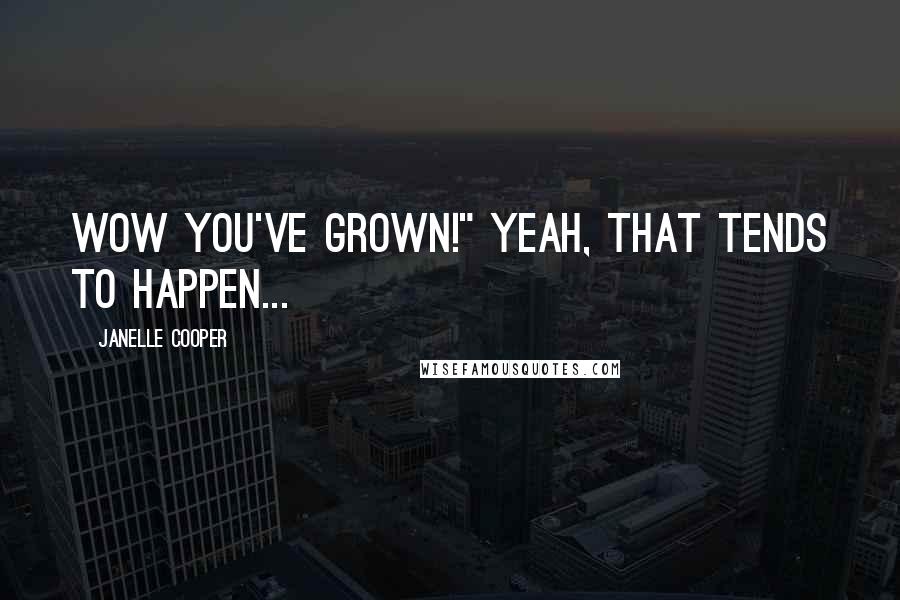 Janelle Cooper Quotes: Wow you've grown!" Yeah, that tends to happen...