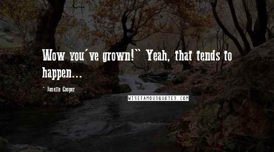 Janelle Cooper Quotes: Wow you've grown!" Yeah, that tends to happen...