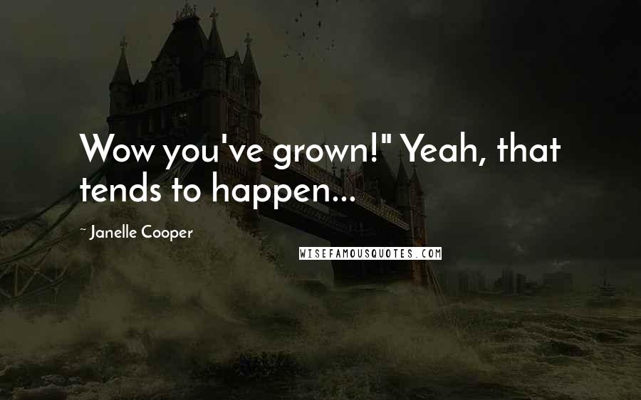 Janelle Cooper Quotes: Wow you've grown!" Yeah, that tends to happen...